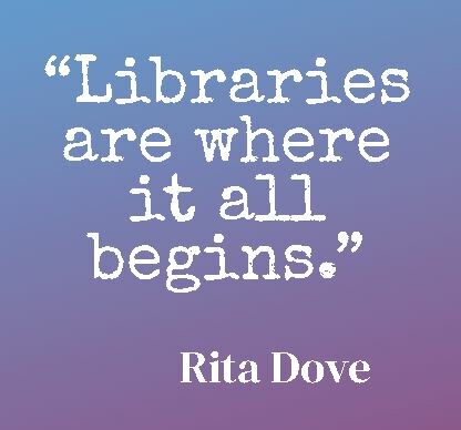 Libraries are where it all begins. - Rita Dove